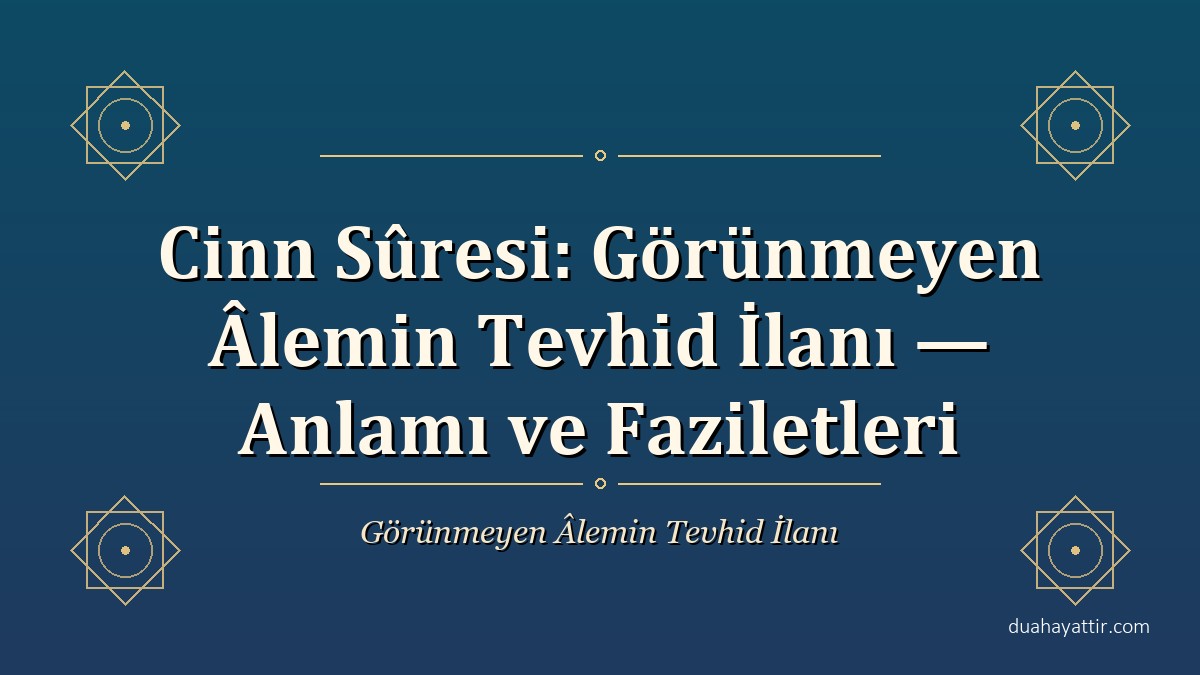 Cinn Sûresi: Görünmeyen Âlemin Tevhid İlanı — Anlamı ve Faziletleri