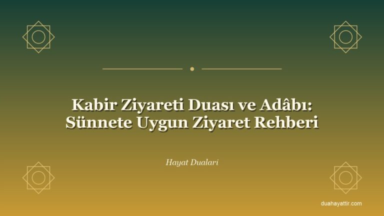 Kabir Ziyareti Duası ve Adâbı: Sünnete Uygun Ziyaret Rehberi