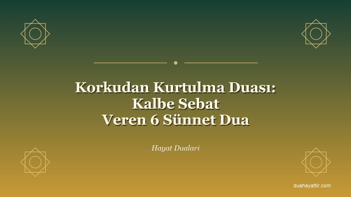 Korkudan Kurtulma Duası: Kalbe Sebat Veren 6 Sünnet Dua