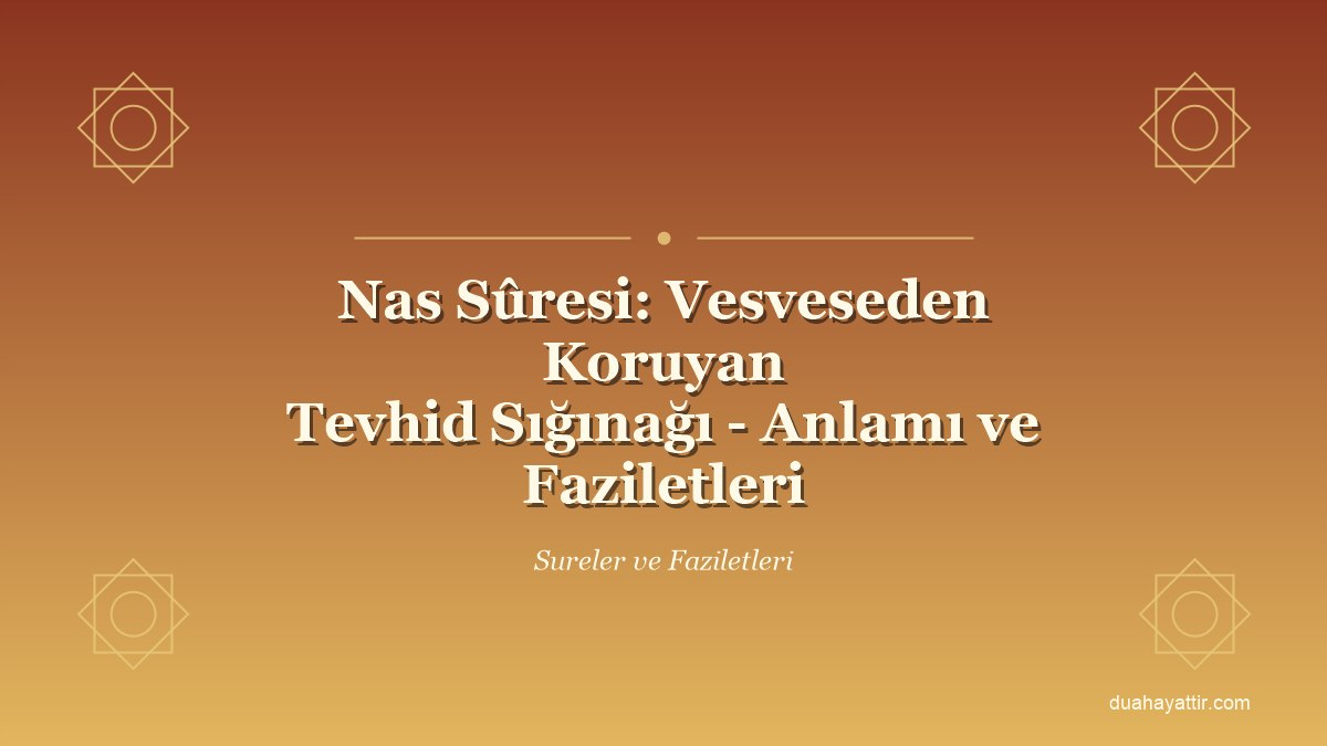 Nas Sûresi: Vesveseden Koruyan Tevhid Sığınağı - Anlamı ve Faziletleri