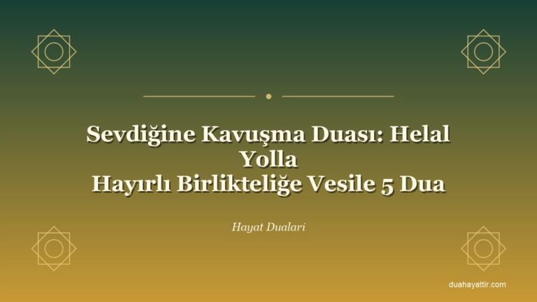 Sevdiğine Kavuşma Duası: Helal Yolla Hayırlı Birlikteliğe Vesile 5 Dua