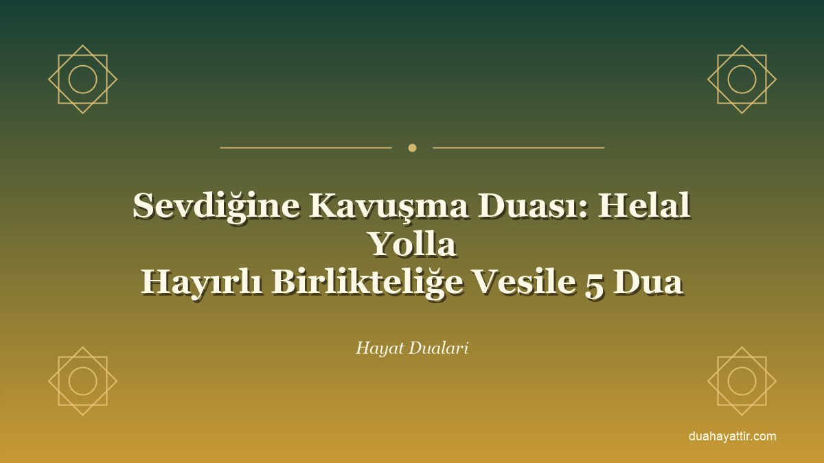 Sevdiğine Kavuşma Duası: Helal Yolla Hayırlı Birlikteliğe Vesile 5 Dua