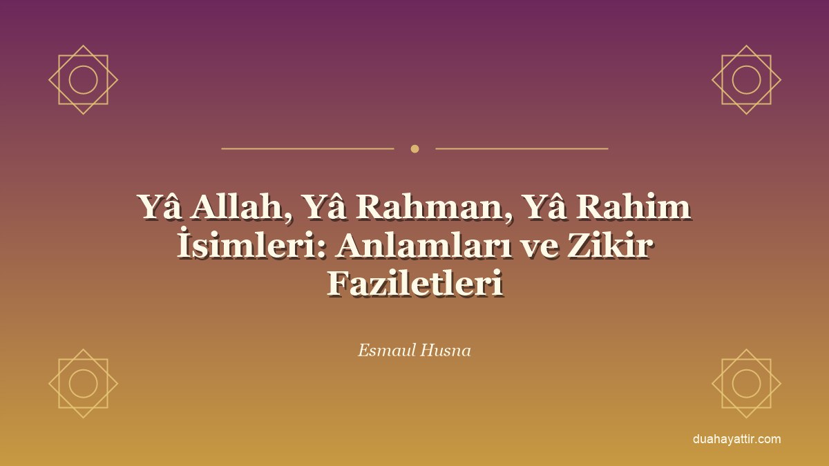 Yâ Allah, Yâ Rahman, Yâ Rahim İsimleri: Anlamları ve Zikir Faziletleri