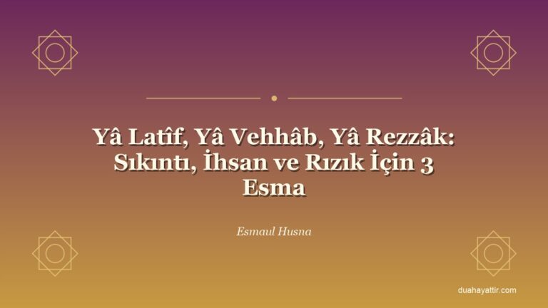Yâ Latîf, Yâ Vehhâb, Yâ Rezzâk: Sıkıntı, İhsan ve Rızık İçin 3 Esma